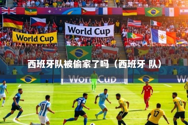 西班牙队被偷家了吗(西班牙 队)