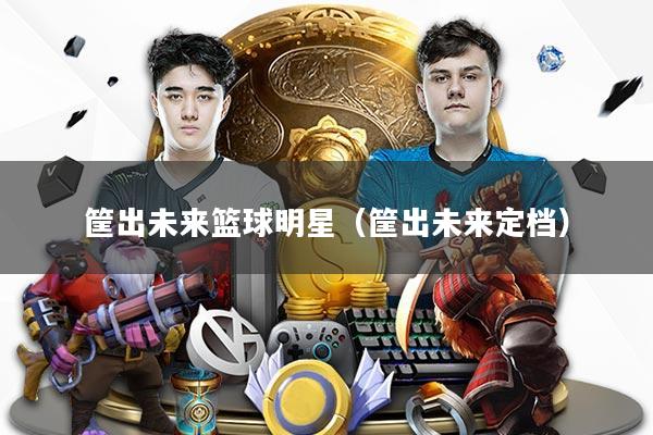 筐出未来篮球明星（筐出未来定档）