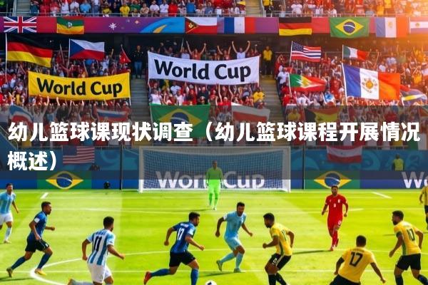 幼儿篮球课现状调查(幼儿篮球课程开展情况概述)