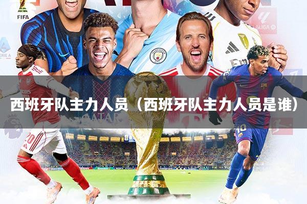 西班牙队主力人员（西班牙队主力人员是谁）