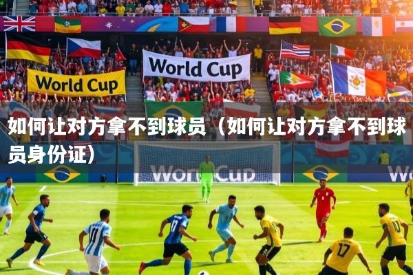 如何让对方拿不到球员（如何让对方拿不到球员身份证）