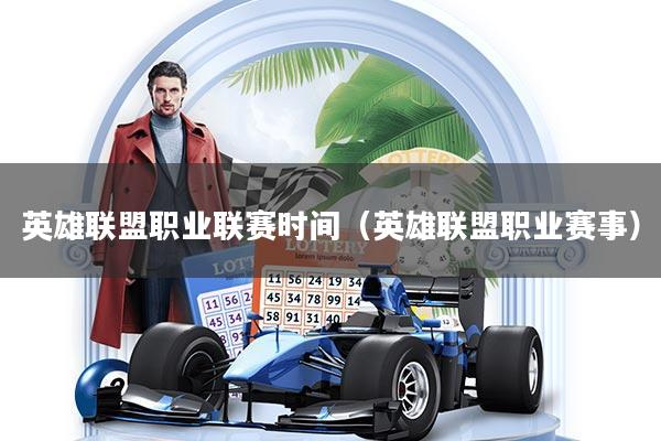 英雄联盟职业联赛时间（英雄联盟职业赛事）