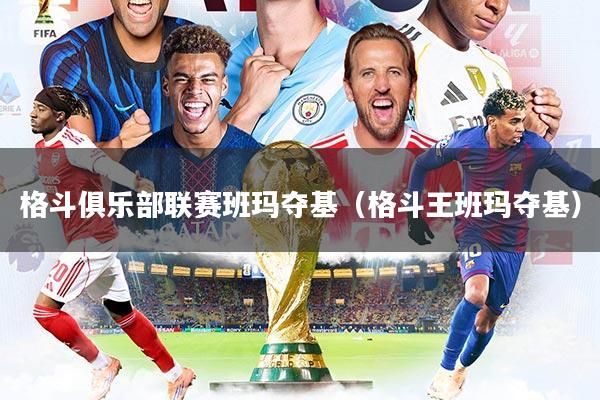 格斗俱乐部联赛班玛夺基（格斗王班玛夺基）